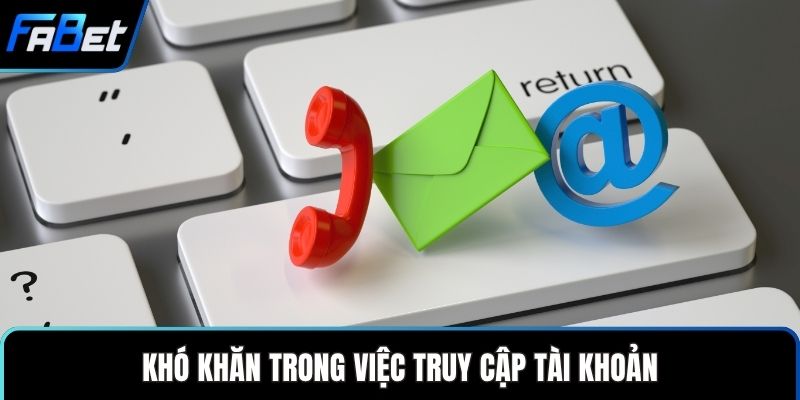 Liên Hệ FABET Nền Tảng Nhanh Chóng Với Hỗ Trợ Tận Tâm 2 Khó khăn trong việc truy cập tài khoản